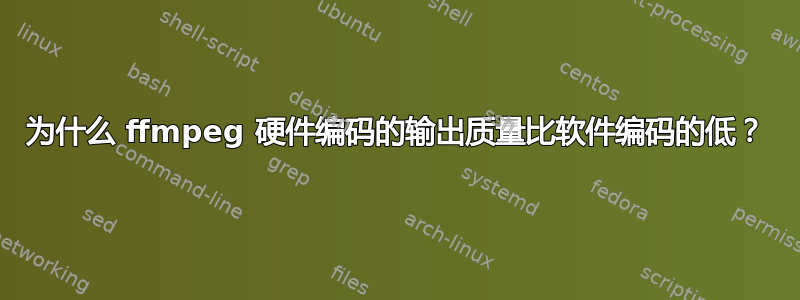 为什么 ffmpeg 硬件编码的输出质量比软件编码的低？