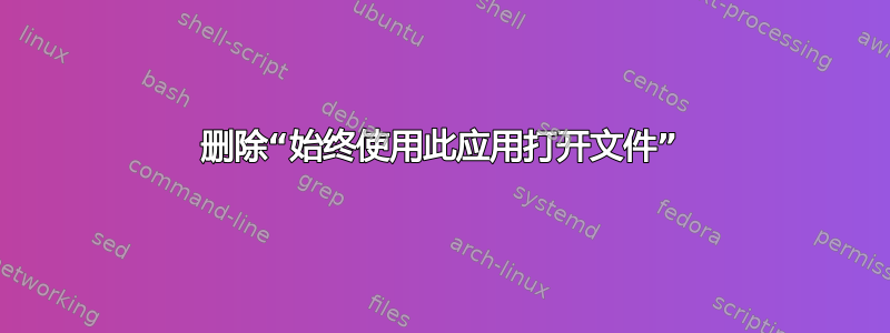 删除“始终使用此应用打开文件”