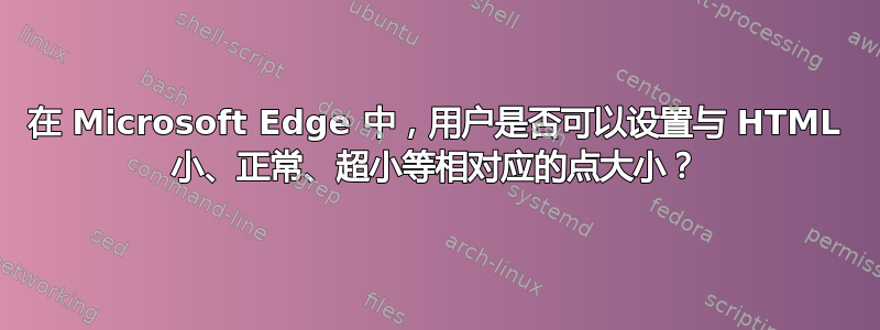 在 Microsoft Edge 中，用户是否可以设置与 HTML 小、正常、超小等相对应的点大小？