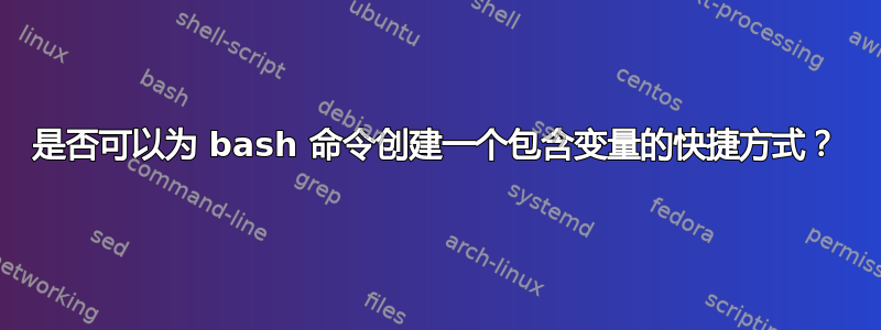 是否可以为 bash 命令创建一个包含变量的快捷方式？