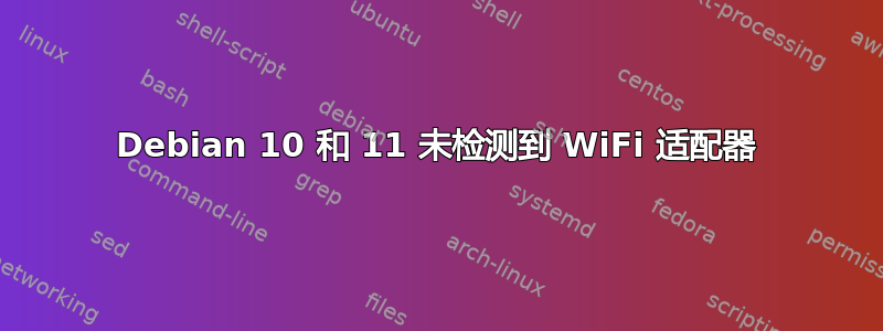 Debian 10 和 11 未检测到 WiFi 适配器