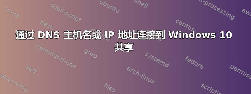 通过 DNS 主机名或 IP 地址连接到 Windows 10 共享