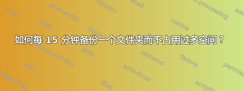 如何每 15 分钟备份一个文件夹而不占用过多空间？