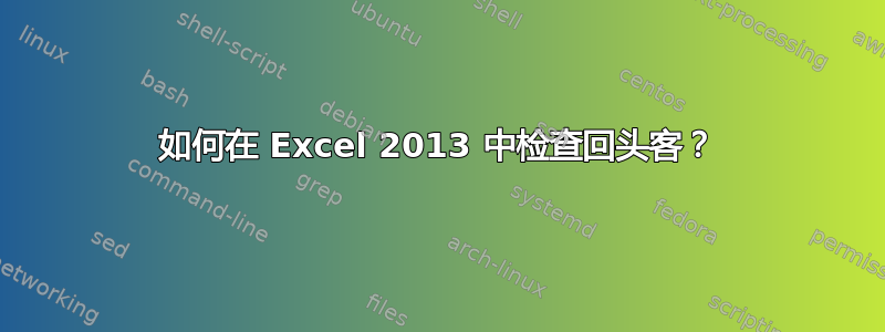 如何在 Excel 2013 中检查回头客？