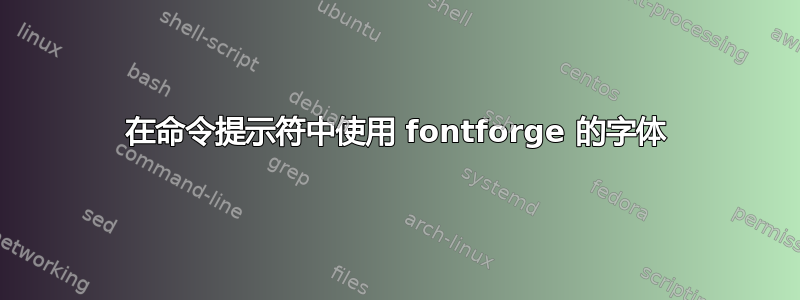 在命令提示符中使用 fontforge 的字体