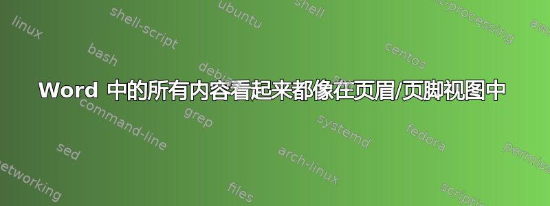 Word 中的所有内容看起来都像在页眉/页脚视图中