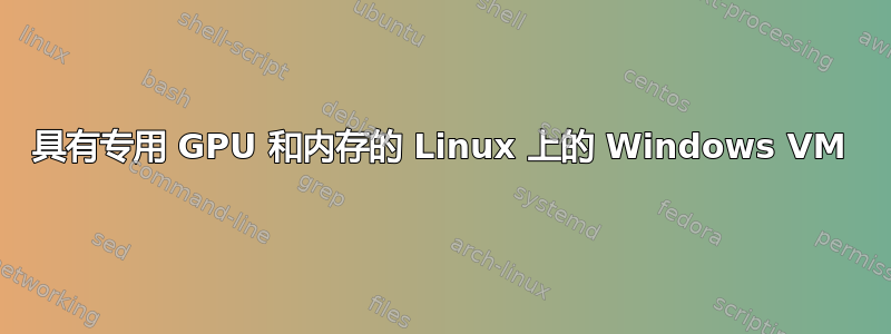 具有专用 GPU 和内存的 Linux 上的 Windows VM