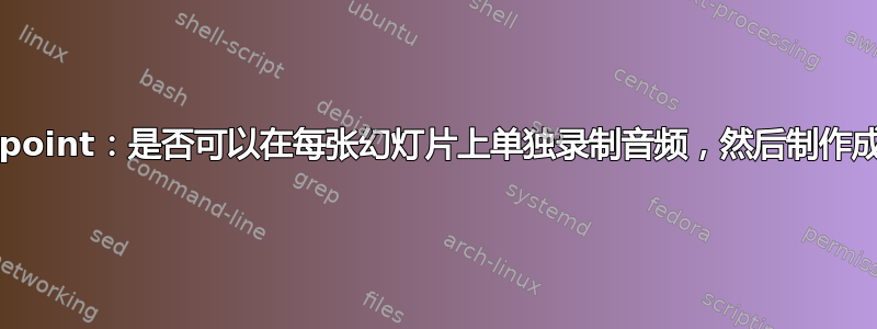 Powerpoint：是否可以在每张幻灯片上单独录制音频，然后制作成视频？