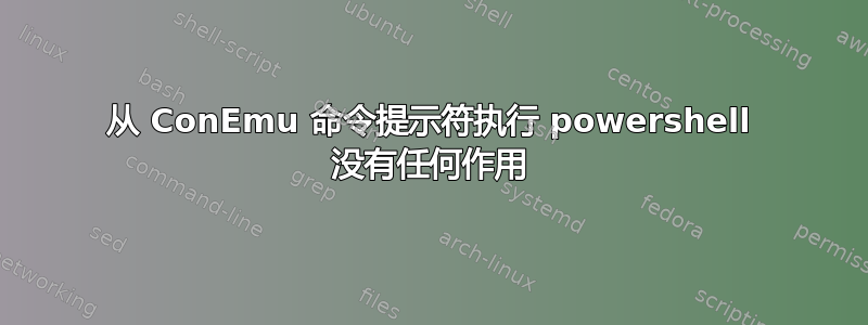 从 ConEmu 命令提示符执行 powershell 没有任何作用