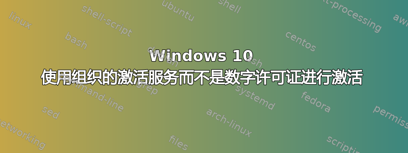 Windows 10 使用组织的激活服务而不是数字许可证进行激活