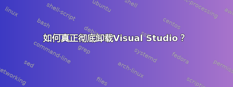 如何真正彻底卸载Visual Studio？