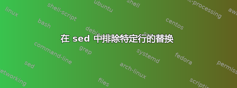 在 sed 中排除特定行的替换