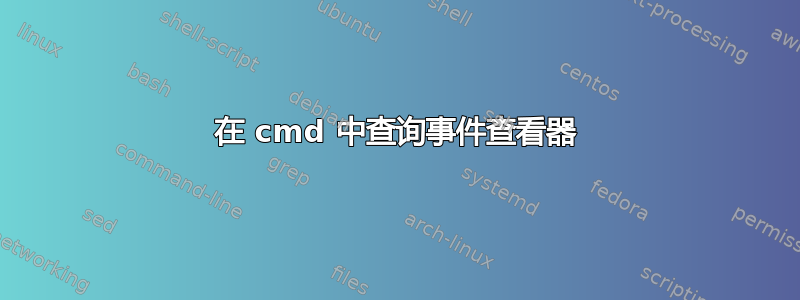 在 cmd 中查询事件查看器