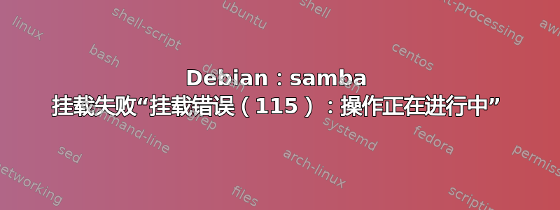 Debian：samba 挂载失败“挂载错误（115）：操作正在进行中”