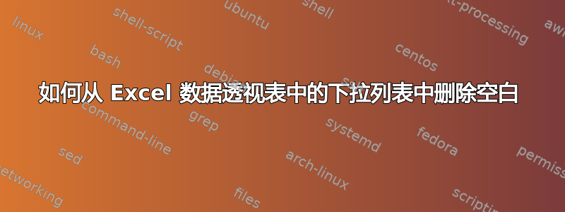 如何从 Excel 数据透视表中的下拉列表中删除空白