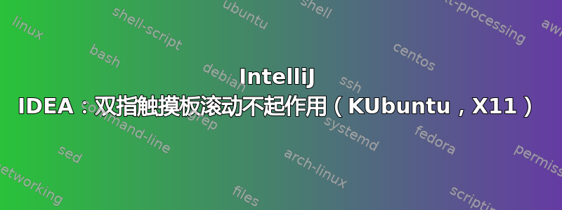 IntelliJ IDEA：双指触摸板滚动不起作用（KUbuntu，X11）