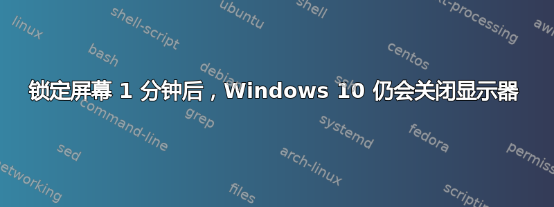 锁定屏幕 1 分钟后，Windows 10 仍会关闭显示器