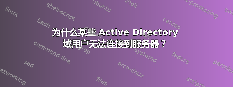 为什么某些 Active Directory 域用户无法连接到服务器？