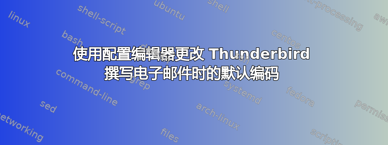 使用配置编辑器更改 Thunderbird 撰写电子邮件时的默认编码