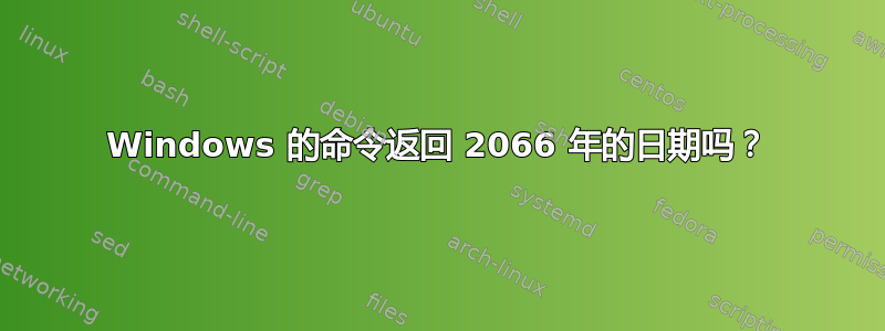 Windows 的命令返回 2066 年的日期吗？