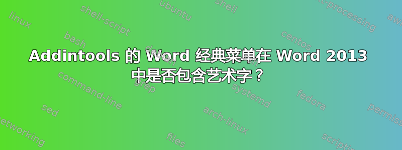 Addintools 的 Word 经典菜单在 Word 2013 中是否包含艺术字？