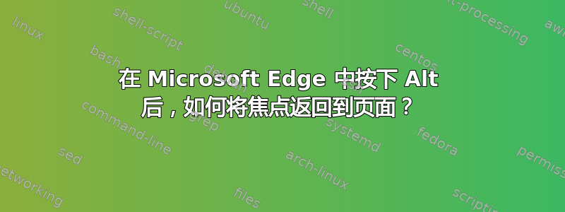 在 Microsoft Edge 中按下 Alt 后，如何将焦点返回到页面？