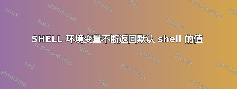 SHELL 环境变量不断返回默认 shell 的值