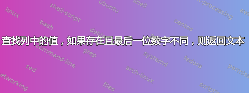 查找列中的值，如果存在且最后一位数字不同，则返回文本