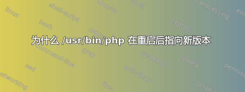 为什么 /usr/bin/php 在重启后指向新版本