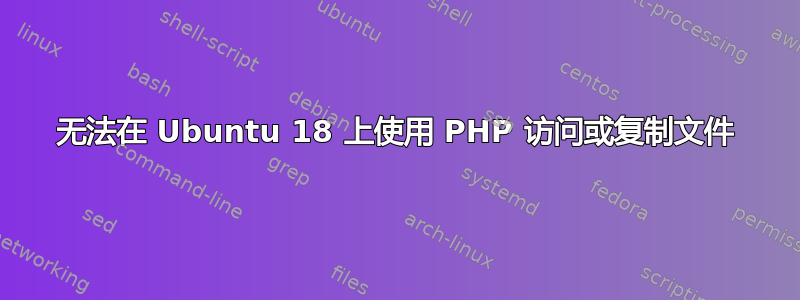 无法在 Ubuntu 18 上使用 PHP 访问或复制文件