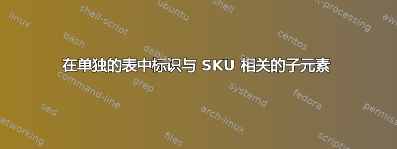 在单独的表中标识与 SKU 相关的子元素