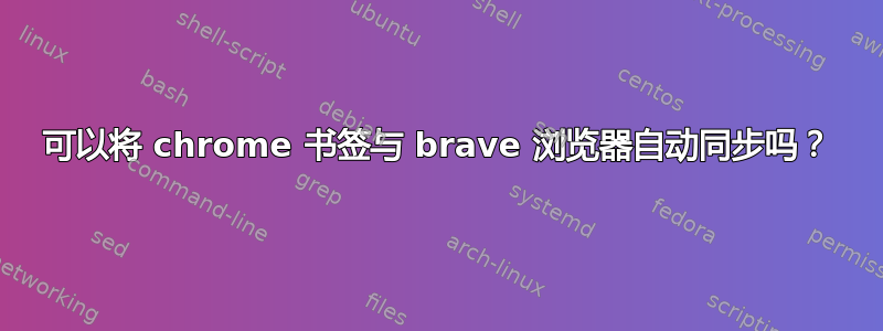 可以将 chrome 书签与 brave 浏览器自动同步吗？