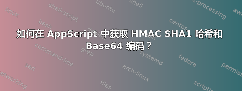 如何在 AppScript 中获取 HMAC SHA1 哈希和 Base64 编码？