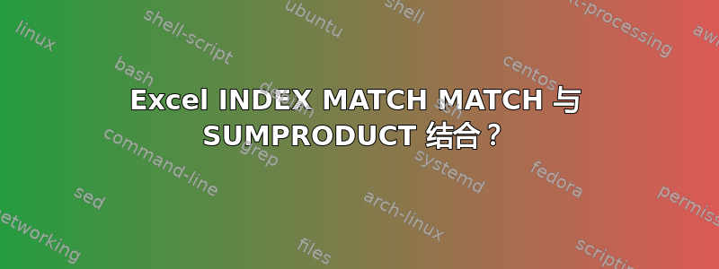 Excel INDEX MATCH MATCH 与 SUMPRODUCT 结合？