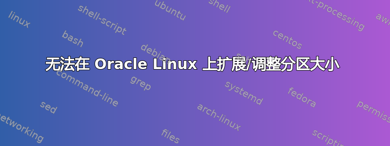 无法在 Oracle Linux 上扩展/调整分区大小