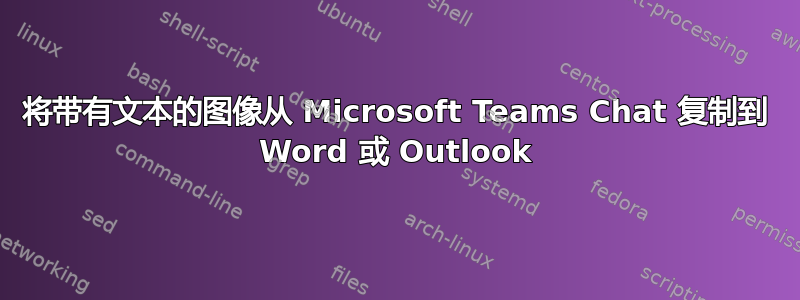 将带有文本的图像从 Microsoft Teams Chat 复制到 Word 或 Outlook