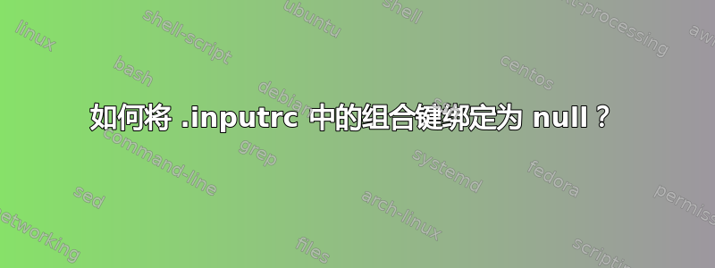 如何将 .inputrc 中的组合键绑定为 null？