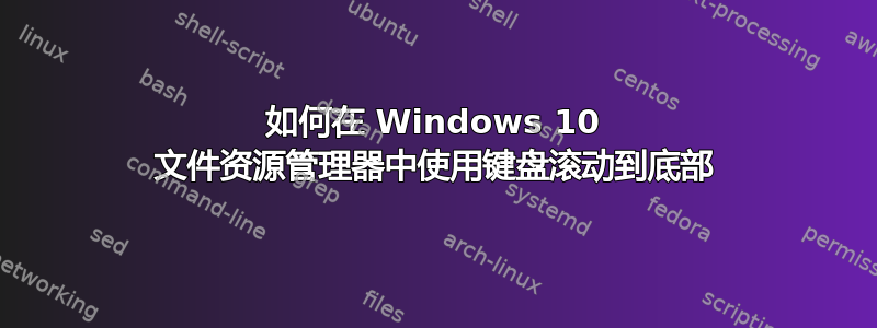 如何在 Windows 10 文件资源管理器中使用键盘滚动到底部