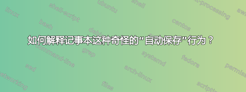 如何解释记事本这种奇怪的“自动保存”行为？