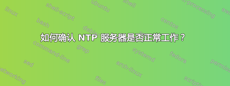 如何确认 NTP 服务器是否正常工作？