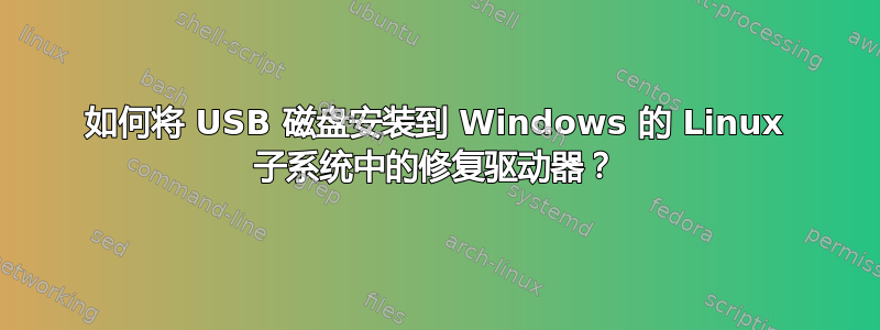 如何将 USB 磁盘安装到 Windows 的 Linux 子系统中的修复驱动器？