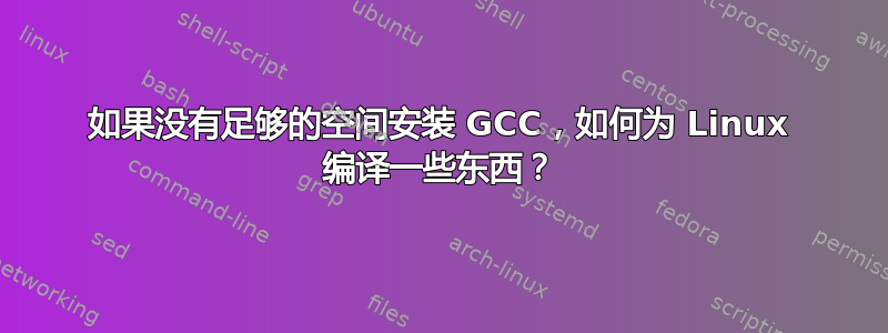 如果没有足够的空间安装 GCC，如何为 Linux 编译一些东西？