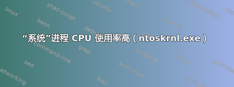 “系统”进程 CPU 使用率高（ntoskrnl.exe）