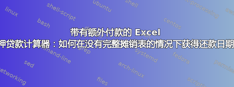 带有额外付款的 Excel 抵押贷款计算器：如何在没有完整摊销表的情况下获得还款日期？