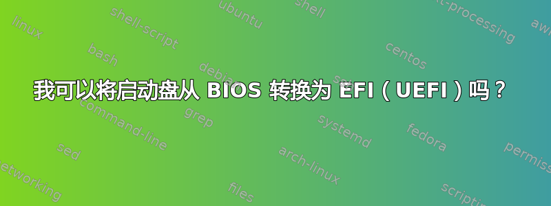 我可以将启动盘从 BIOS 转换为 EFI（UEFI）吗？