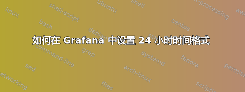 如何在 Grafana 中设置 24 小时时间格式