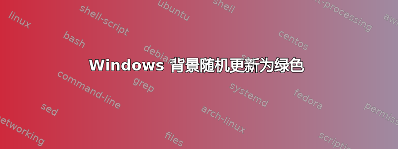 Windows 背景随机更新为绿色