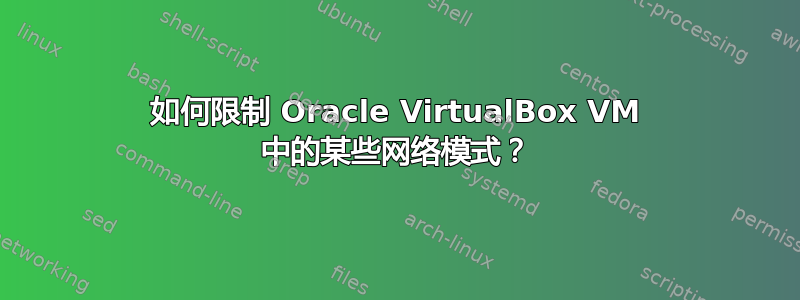 如何限制 Oracle VirtualBox VM 中的某些网络模式？