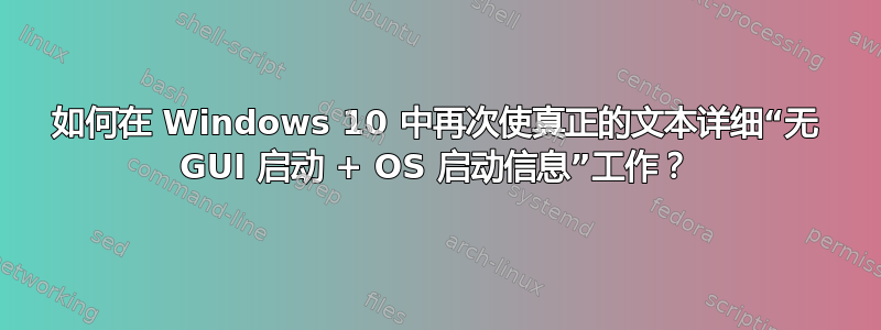 如何在 Windows 10 中再次使真正的文本详细“无 GUI 启动 + OS 启动信息”工作？