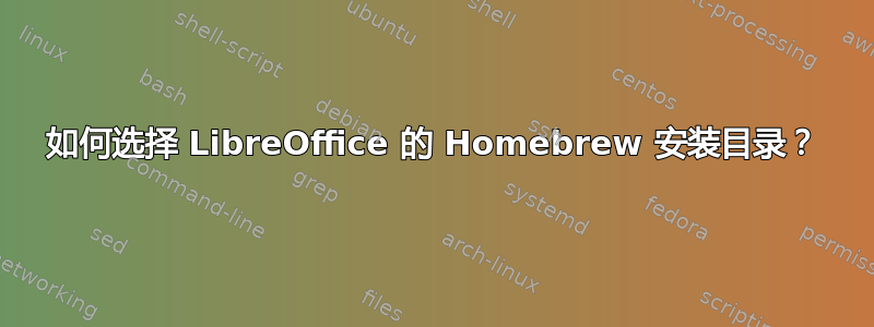 如何选择 LibreOffice 的 Homebrew 安装目录？